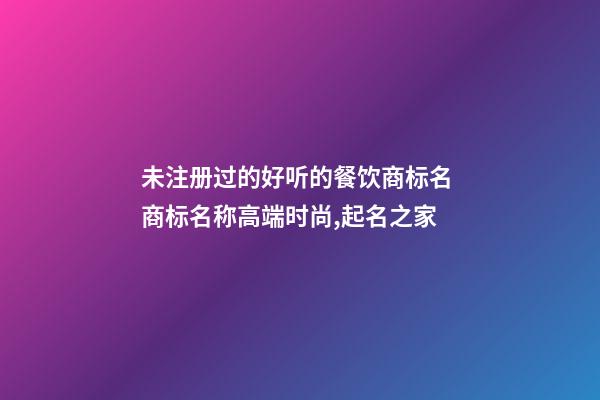 未注册过的好听的餐饮商标名 商标名称高端时尚,起名之家-第1张-商标起名-玄机派